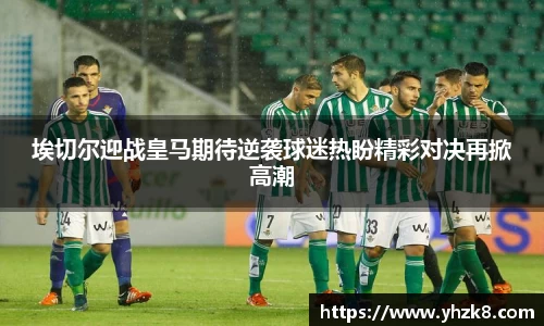 埃切尔迎战皇马期待逆袭球迷热盼精彩对决再掀高潮